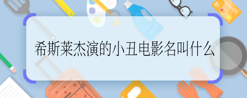 怎么写希斯莱杰演的小丑电影名叫什么，希斯莱杰演的小丑是哪部