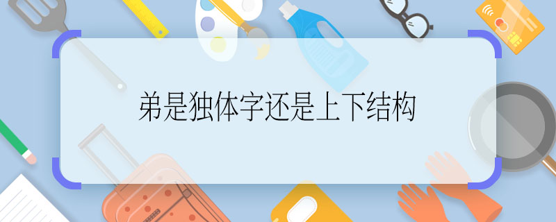 怎么学弟是独体字还是上下结构 弟是独体字吗