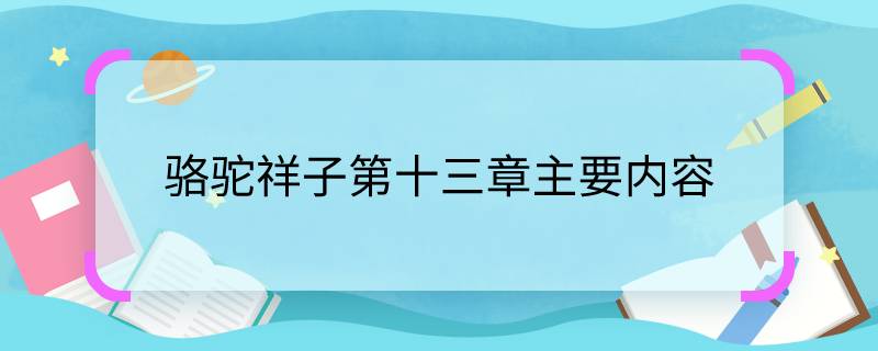 駱駝祥子第十三章主要內(nèi)容    駱駝祥子第十三章主要講了什么內(nèi)容