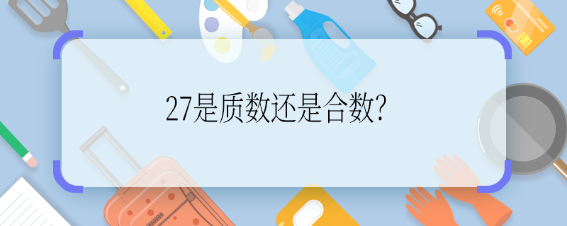 27是质数还是合数？ 27是质数还是合数啊