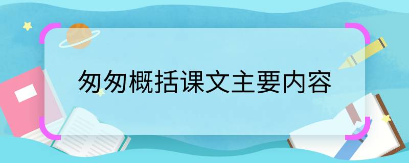 匆匆概括课文主要内容    匆匆课文主要讲了什么