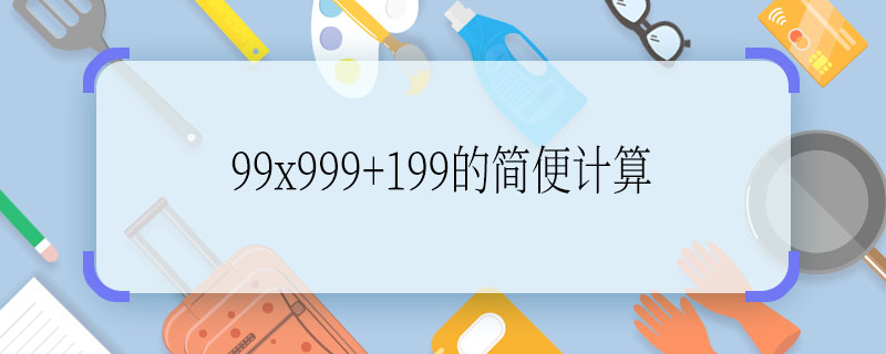 99x999+199的簡便計算 99x999+199的簡便計算怎么算