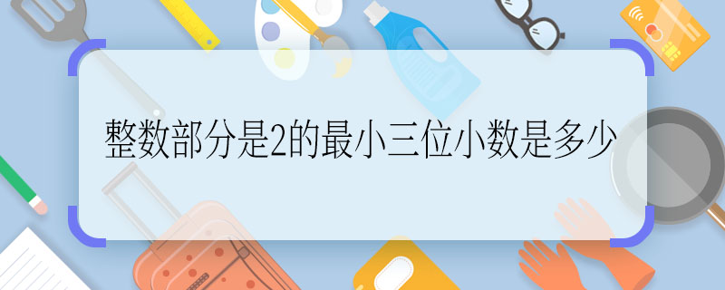 整数部分是2的最小三位小数是多少 整数部分是2的最小三位小数是几