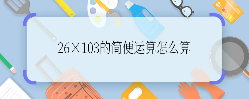 26×103的簡便運算怎么算  26×103的簡便運算