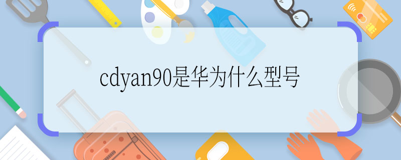 cdyan90是华为什么型号  cdyan90是华为什么型号手机