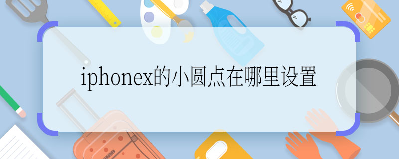 iphonex的小圆点在哪里设置  iphonex的小圆点在什么地方设置