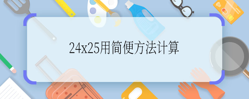 24x25用簡(jiǎn)便方法計(jì)算  24x25用簡(jiǎn)便方法計(jì)算怎么算