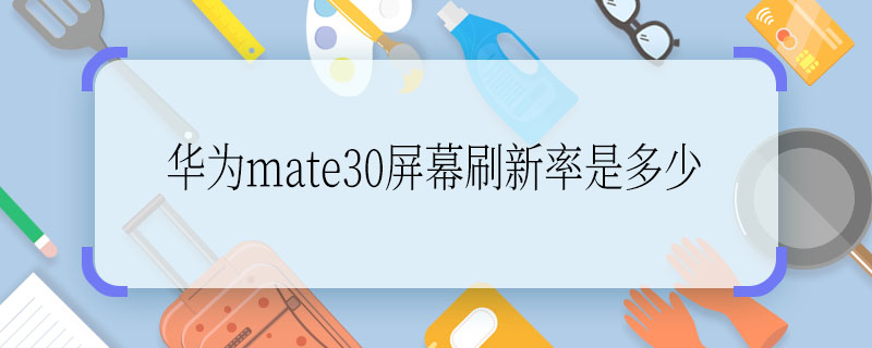 华为mate30屏幕刷新率是多少 华为mate30屏幕刷新率为多少