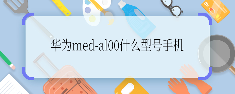 華為med-al00什么型號手機 華為med-al00什么型號