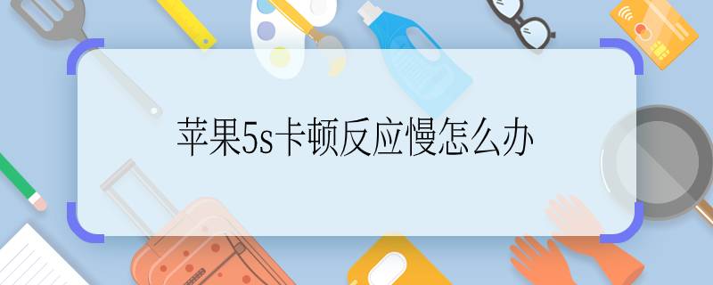 蘋果5s卡頓反應(yīng)慢怎么辦 蘋果5s卡頓反應(yīng)慢怎么做？