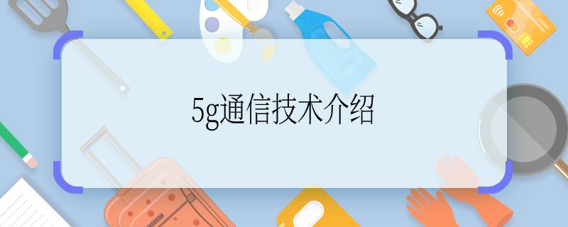 5g通信技術(shù)介紹  5g通信技術(shù)是什么