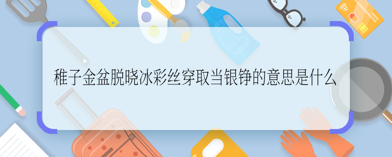 稚子金盆脱晓冰彩丝穿取当银铮的意思是什么 稚子金盆脱晓冰彩丝穿取当银铮的意思是啥