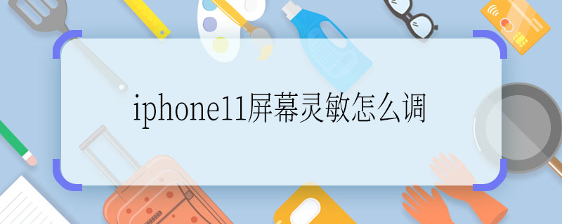 iphone11屏幕灵敏怎么调  怎么调iphone11屏幕灵敏