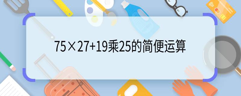 75×27+19乘25的簡便運算 75×27+19乘25的簡便運算是什么