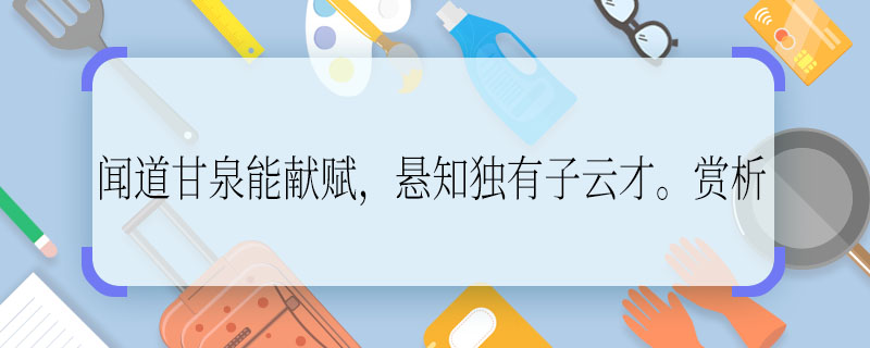 聞道甘泉能獻賦，懸知獨有子云才。賞析 聞道甘泉能獻賦，懸知獨有子云才的賞析是什么