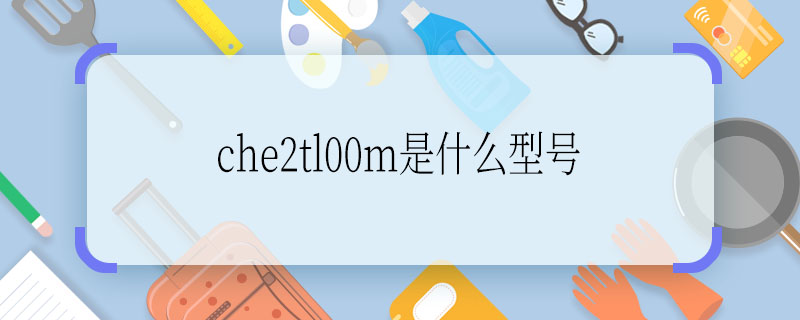 che2tl00m是什么型号 che2tl00m是什么型号手机