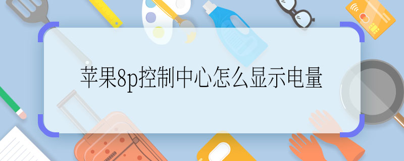 蘋果8p控制中心怎么顯示電量  蘋果8p控制中心如何顯示電量