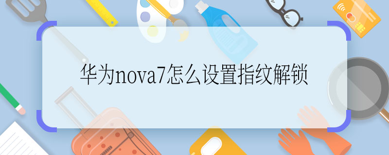 华为nova7怎么设置指纹解锁  华为nova7指纹解锁怎么设置