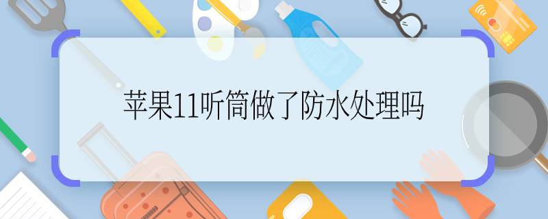 蘋果11聽筒做了防水處理嗎  蘋果11聽筒做了防水處理的嗎？