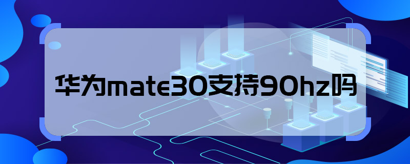 华为mate30支持90hz吗 华为mate30支不支持90hz