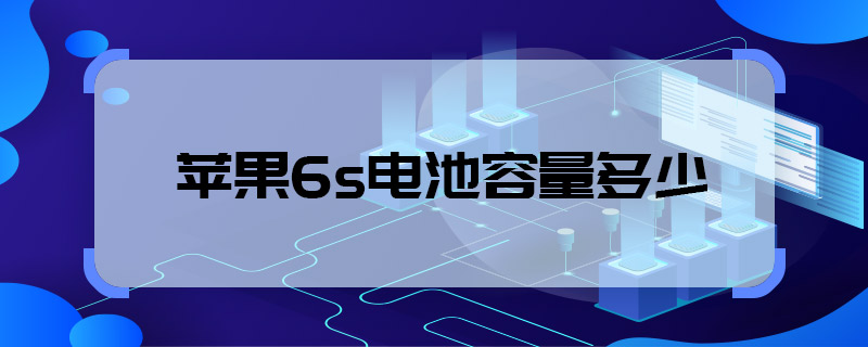 蘋果6s電池容量多少 蘋果6s電池容量多大