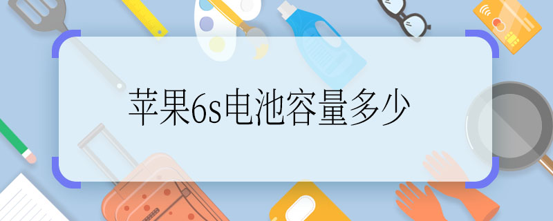 蘋果6s電池容量多少，蘋果6s電池容量是多少