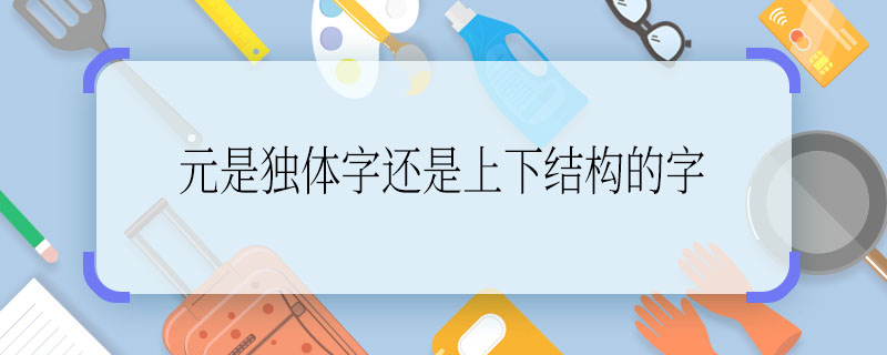 元是獨體字還是上下結構的字  元是獨體字嗎