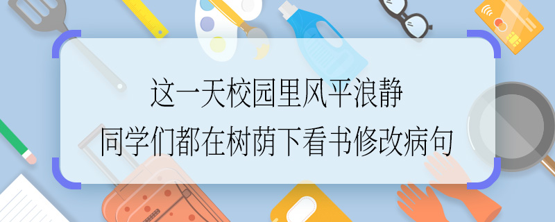 这一天校园里风平浪静同学们都在树荫下看书修改病句 这一天校园里风平浪静同学们都在树荫下看书如何修改病句