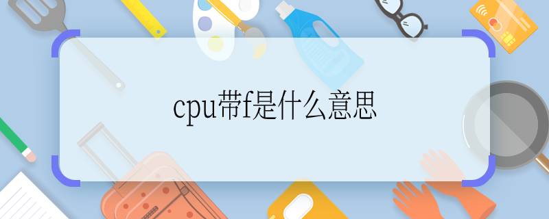 cpu带f是什么意思 cpu带f的意思