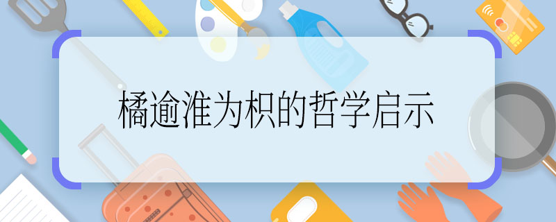 橘逾淮為枳的哲學(xué)啟示 橘逾淮為枳的哲學(xué)啟示是什么