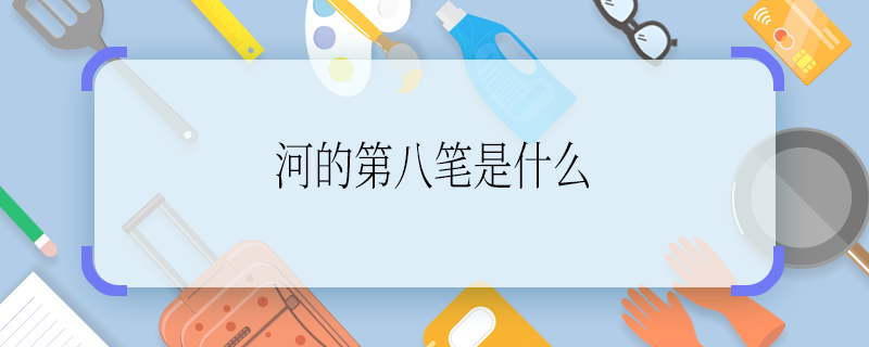 河的第八笔是什么 河的第八笔是啥