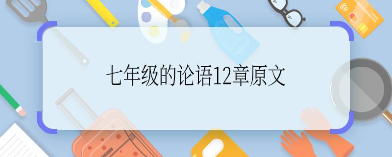 七年級的論語12章原文 論語12章原文