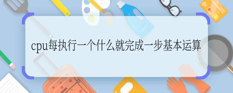 cpu每執(zhí)行一個(gè)什么就完成一步基本運(yùn)算 cpu的基本運(yùn)算