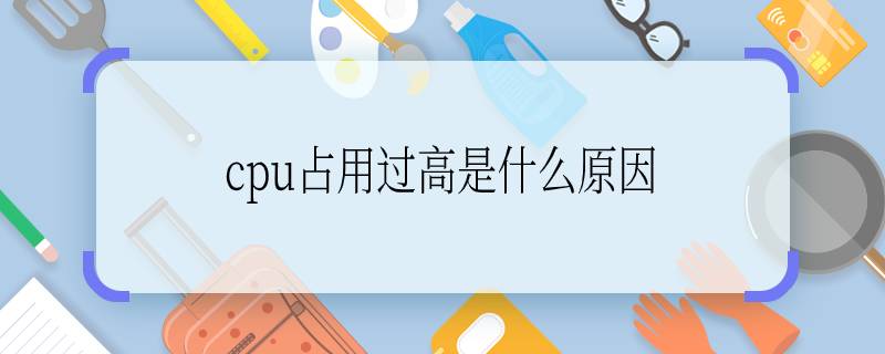 cpu占用过高是什么原因 cpu占用过高是什么原因导致