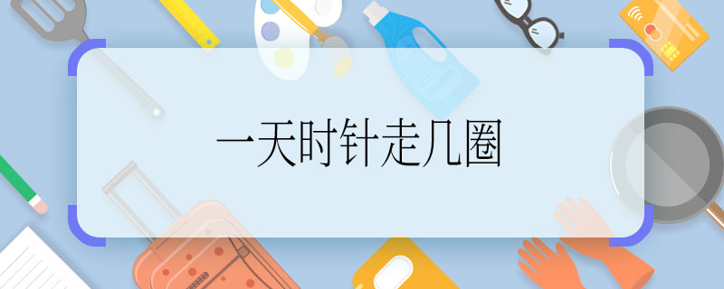 一天时针走几圈 一天时针走两圈