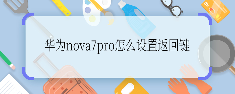 华为nova7pro怎么设置返回键 华为nova7pro如何设置返回键