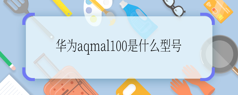华为aqmal100是什么型号 华为aqmal100是什么手机