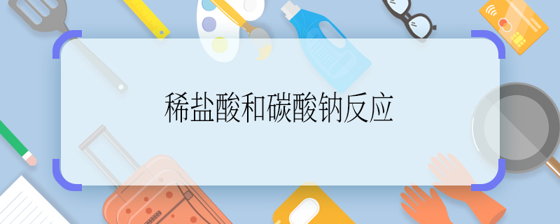 稀鹽酸和碳酸鈉反應 稀鹽酸和碳酸鈉反應方程式