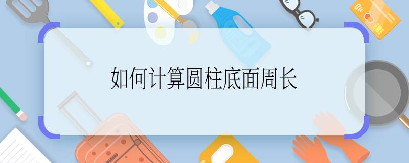 如何計算圓柱底面周長 怎么計算圓柱底面周長