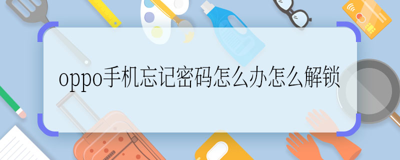 oppo手机忘记密码怎么办怎么解锁  oppo手机忘记密码怎么办