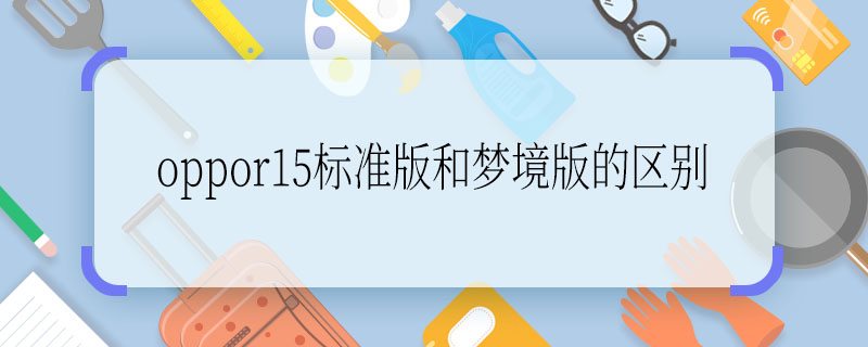 oppor15标准版和梦境版的区别  oppor15标准版和梦境版的区别是什么