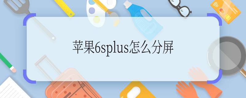 蘋果6splus怎么分屏  蘋果6splus怎么分