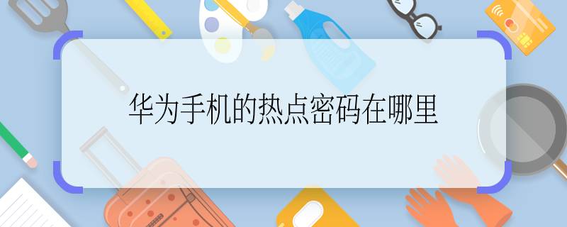 华为手机的热点密码在哪里  华为手机的热点密码在哪