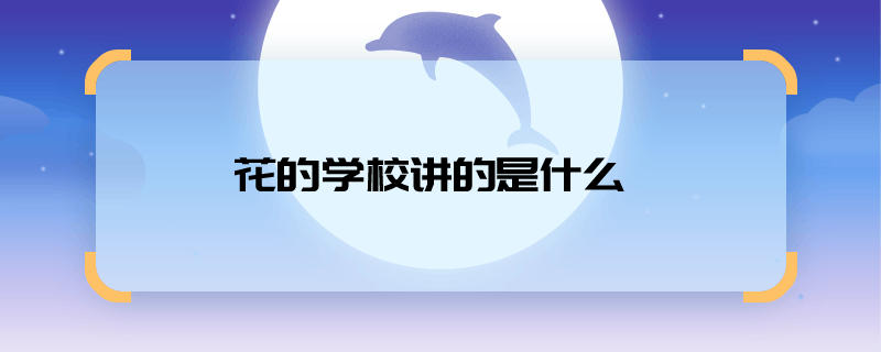 请问花的学校讲的是什么 花的学校讲的是什么内容