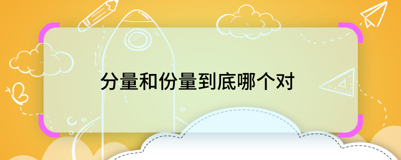 分量和份量到底哪个对 分量和份量到底哪个正确