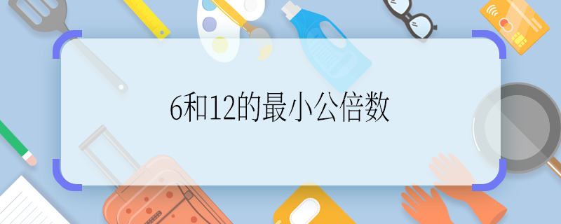 6和12的最小公倍数 6和12的最小公倍数是多少