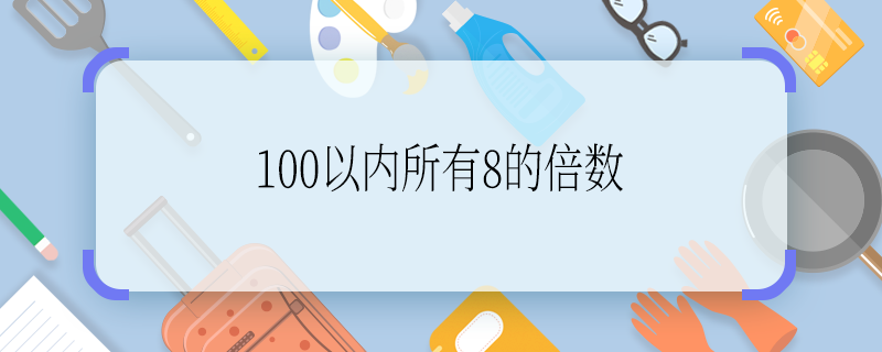 100以内所有8的倍数 100以内所有8的倍数有哪些