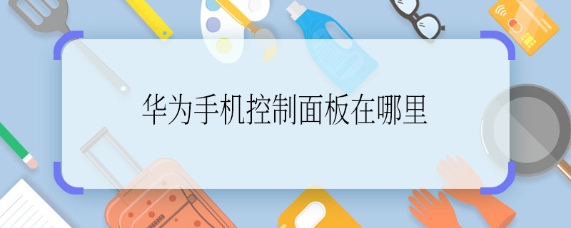 華為手機(jī)控制面板在哪里  華為手機(jī)控制面板在什么地方