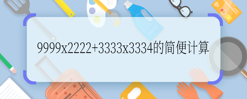 9999x2222+3333x3334的簡便計算 9999x2222+3333x3334的簡便計算過程