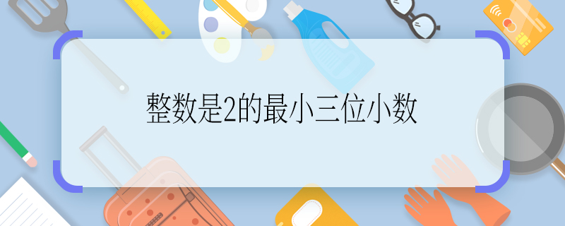 整数是2的最小三位小数 整数是2的最小三位小数是什么